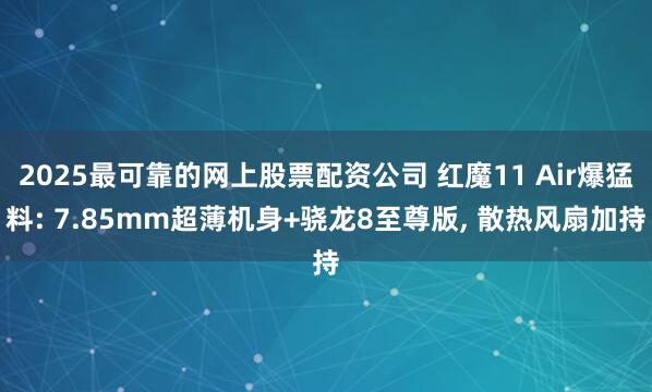 2025最可靠的网上股票配资公司 红魔11 Air爆猛料: 7.85mm超薄机身+骁龙8至尊版, 散热风扇加持