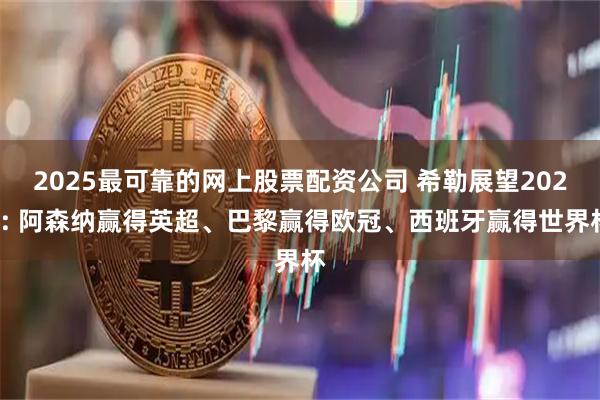 2025最可靠的网上股票配资公司 希勒展望2026: 阿森纳赢得英超、巴黎赢得欧冠、西班牙赢得世界杯