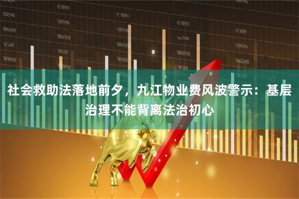 社会救助法落地前夕，九江物业费风波警示：基层治理不能背离法治初心