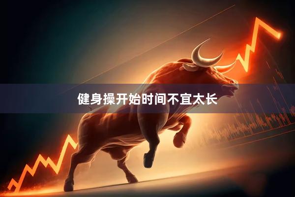 健身操开始时间不宜太长